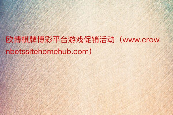 欧博棋牌博彩平台游戏促销活动（www.crownbetssitehomehub.com）