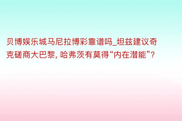 贝博娱乐城马尼拉博彩靠谱吗_坦兹建议奇克磋商大巴黎， 哈弗茨有莫得“内在潜能”?