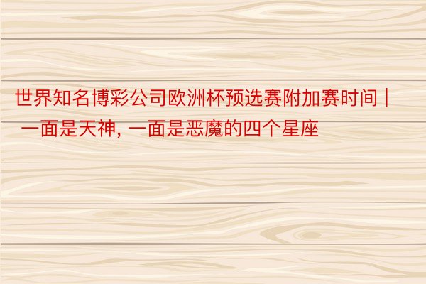 世界知名博彩公司欧洲杯预选赛附加赛时间 | 一面是天神, 一面是恶魔的四个星座