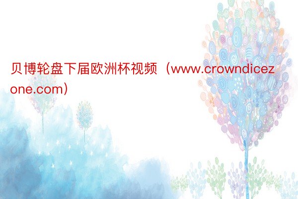 贝博轮盘下届欧洲杯视频（www.crowndicezone.com）