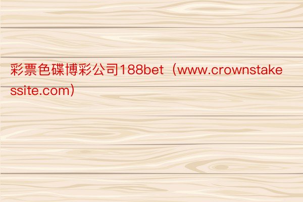 彩票色碟博彩公司188bet（www.crownstakessite.com）