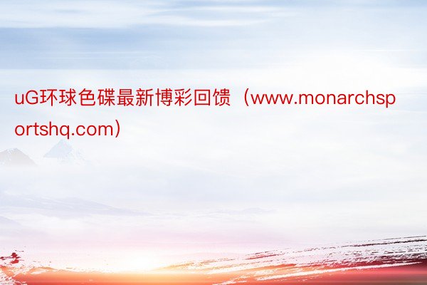 uG环球色碟最新博彩回馈（www.monarchsportshq.com）