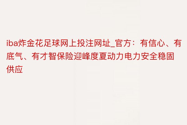 iba炸金花足球网上投注网址_官方：有信心、有底气、有才智保险迎峰度夏动力电力安全稳固供应