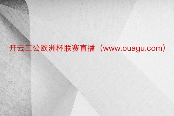 开云三公欧洲杯联赛直播（www.ouagu.com）