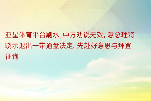 亚星体育平台刷水_中方劝说无效， 意总理将晓示退出一带通盘决定， 先赴好意思与拜登征询