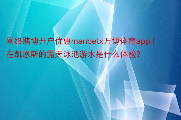 网络赌博开户优惠manbetx万博体育app | 在凯恩斯的露天泳池游水是什么体验？