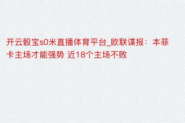 开云骰宝s0米直播体育平台_欧联谍报：本菲卡主场才能强势 近18个主场不败