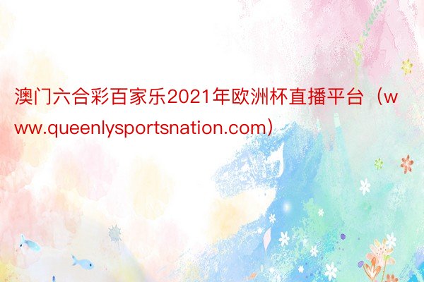 澳门六合彩百家乐2021年欧洲杯直播平台（www.queenlysportsnation.com）