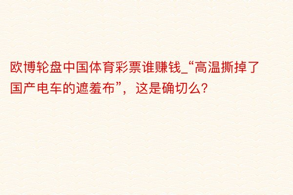 欧博轮盘中国体育彩票谁赚钱_“高温撕掉了国产电车的遮羞布”，这是确切么？