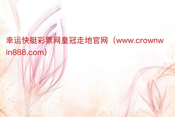 幸运快艇彩票网皇冠走地官网（www.crownwin888.com）