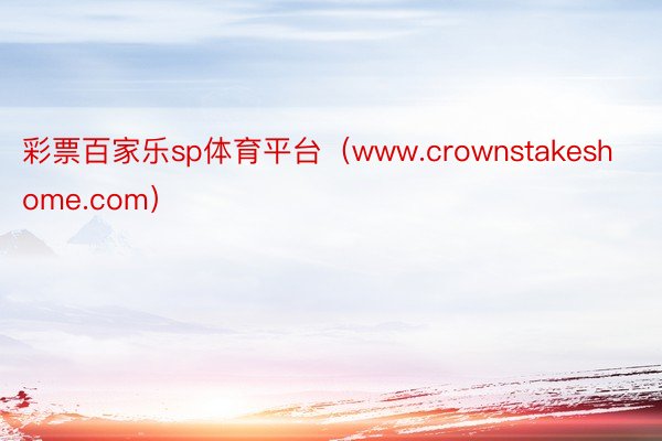 彩票百家乐sp体育平台（www.crownstakeshome.com）