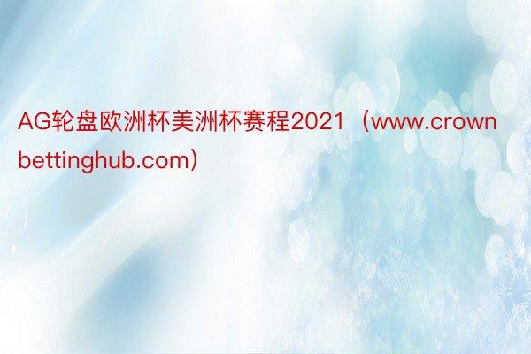 AG轮盘欧洲杯美洲杯赛程2021（www.crownbettinghub.com）