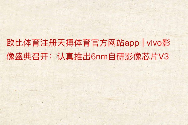 欧比体育注册天搏体育官方网站app | vivo影像盛典召开：认真推出6nm自研影像芯片V3