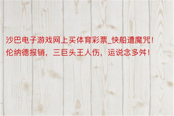 沙巴电子游戏网上买体育彩票_快船遭魔咒！伦纳德报销，三巨头王人伤，运说念多舛！