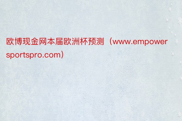 欧博现金网本届欧洲杯预测（www.empowersportspro.com）