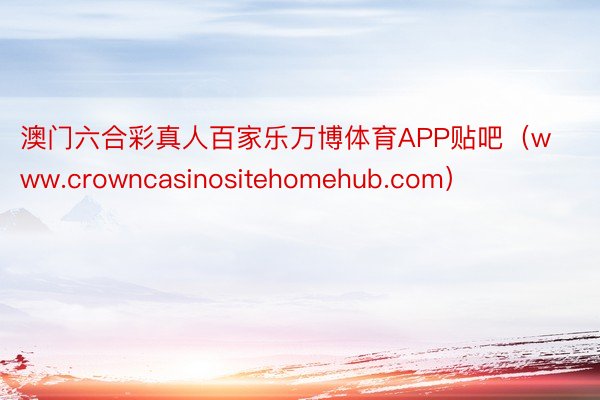 澳门六合彩真人百家乐万博体育APP贴吧（www.crowncasinositehomehub.com）