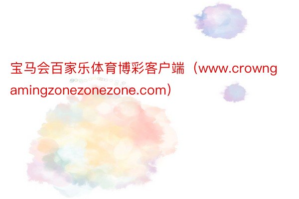 宝马会百家乐体育博彩客户端（www.crowngamingzonezonezone.com）