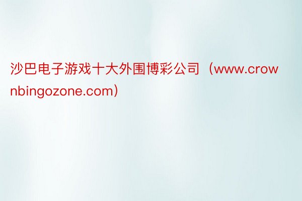 沙巴电子游戏十大外围博彩公司（www.crownbingozone.com）