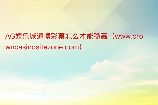 AG娱乐城通博彩票怎么才能稳赢（www.crowncasinositezone.com）