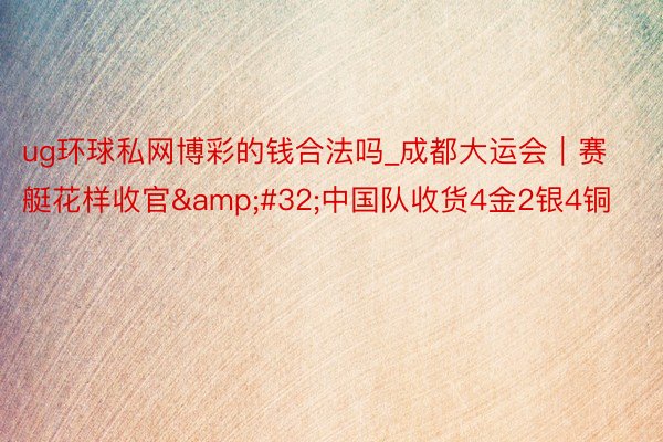 ug环球私网博彩的钱合法吗_成都大运会｜赛艇花样收官&#32;中国队收货4金2银4铜