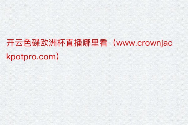 开云色碟欧洲杯直播哪里看（www.crownjackpotpro.com）