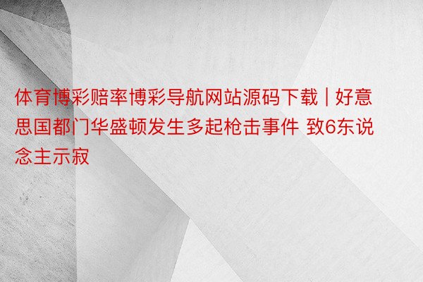 体育博彩赔率博彩导航网站源码下载 | 好意思国都门华盛顿发生多起枪击事件 致6东说念主示寂