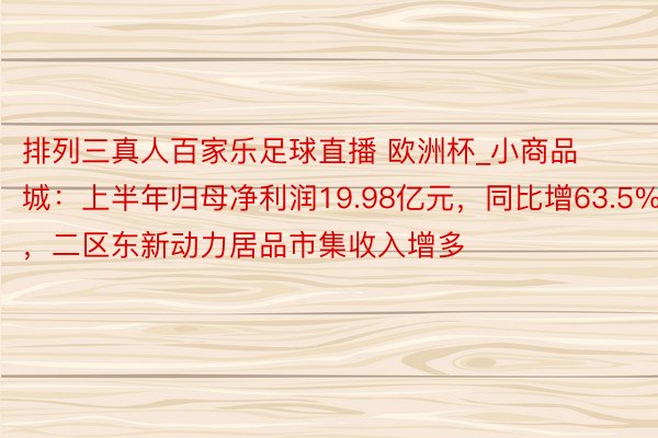 排列三真人百家乐足球直播 欧洲杯_小商品城：上半年归母净利润19.98亿元，同比增63.5%，二区东新动力居品市集收入增多