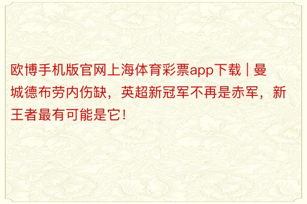 欧博手机版官网上海体育彩票app下载 | 曼城德布劳内伤缺，英超新冠军不再是赤军，新王者最有可能是它！