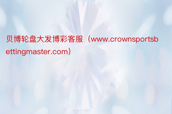 贝博轮盘大发博彩客服（www.crownsportsbettingmaster.com）