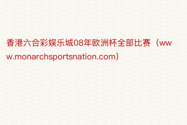 香港六合彩娱乐城08年欧洲杯全部比赛（www.monarchsportsnation.com）