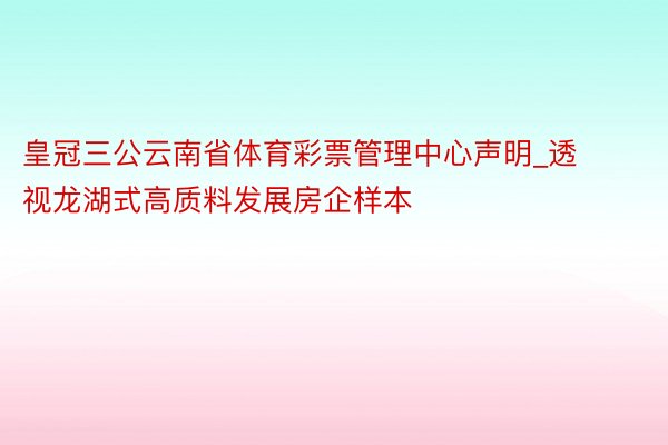 皇冠三公云南省体育彩票管理中心声明_透视龙湖式高质料发展房企样本