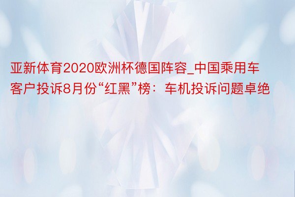 亚新体育2020欧洲杯德国阵容_中国乘用车客户投诉8月份“红黑”榜：车机投诉问题卓绝