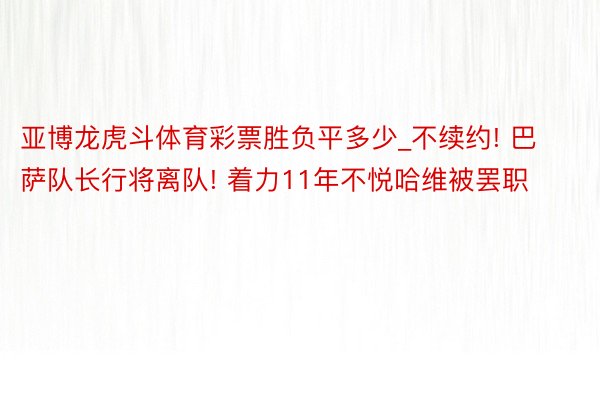 亚博龙虎斗体育彩票胜负平多少_不续约! 巴萨队长行将离队! 着力11年不悦哈维被罢职