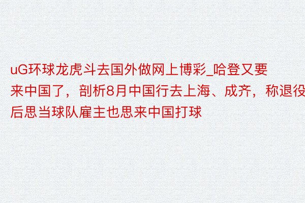 uG环球龙虎斗去国外做网上博彩_哈登又要来中国了，剖析8月中国行去上海、成齐，称退役后思当球队雇主也思来中国打球