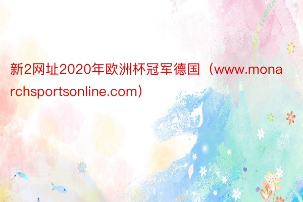 新2网址2020年欧洲杯冠军德国（www.monarchsportsonline.com）