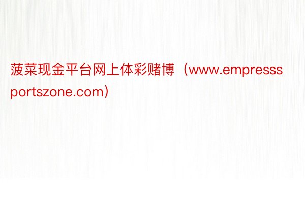 菠菜现金平台网上体彩赌博（www.empresssportszone.com）