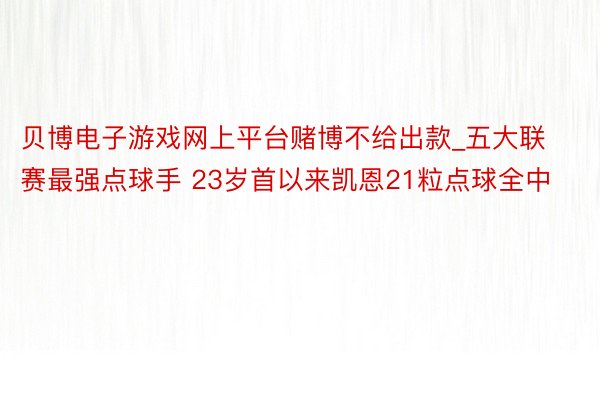 贝博电子游戏网上平台赌博不给出款_五大联赛最强点球手 23岁首以来凯恩21粒点球全中