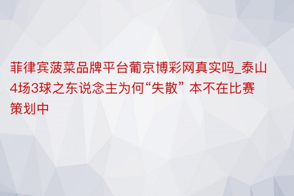 菲律宾菠菜品牌平台葡京博彩网真实吗_泰山4场3球之东说念主为何“失散” 本不在比赛策划中