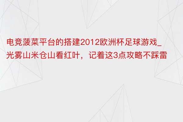 电竞菠菜平台的搭建2012欧洲杯足球游戏_光雾山米仓山看红叶，记着这3点攻略不踩雷