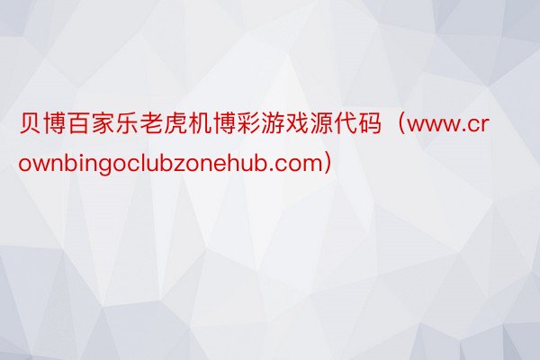 贝博百家乐老虎机博彩游戏源代码（www.crownbingoclubzonehub.com）