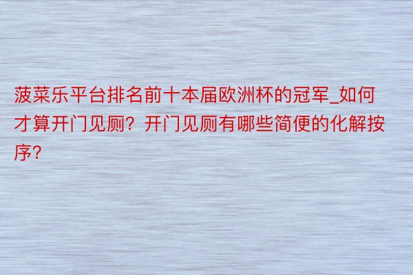 菠菜乐平台排名前十本届欧洲杯的冠军_如何才算开门见厕？开门见厕有哪些简便的化解按序？