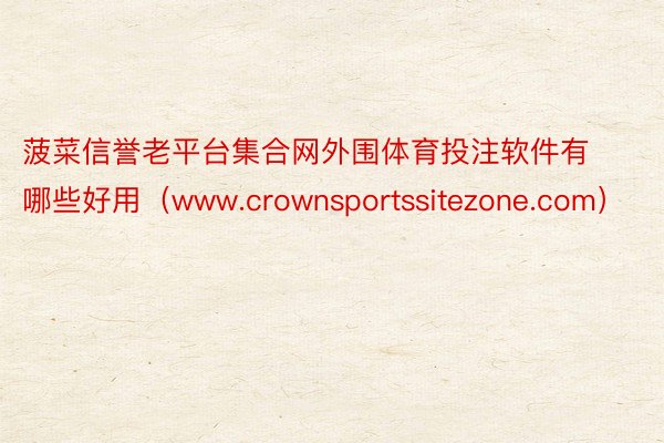 菠菜信誉老平台集合网外围体育投注软件有哪些好用（www.crownsportssitezone.com）