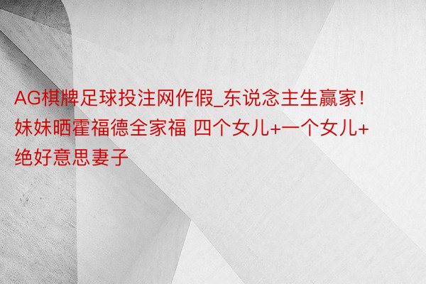 AG棋牌足球投注网作假_东说念主生赢家！妹妹晒霍福德全家福 四个女儿+一个女儿+绝好意思妻子