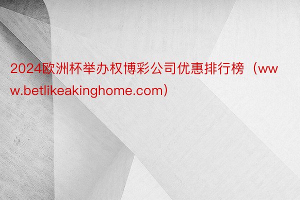 2024欧洲杯举办权博彩公司优惠排行榜（www.betlikeakinghome.com）