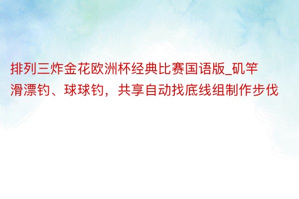 排列三炸金花欧洲杯经典比赛国语版_矶竿滑漂钓、球球钓，共享自动找底线组制作步伐