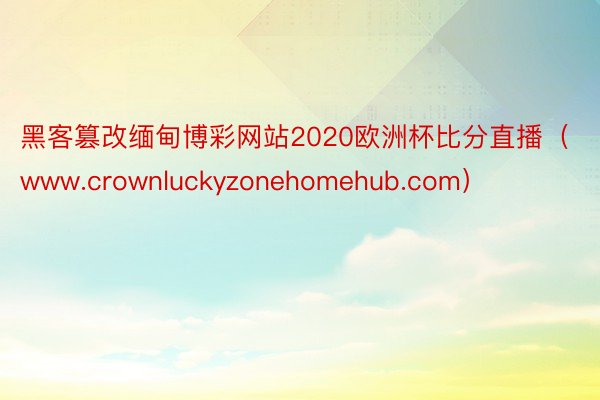 黑客篡改缅甸博彩网站2020欧洲杯比分直播（www.crownluckyzonehomehub.com）